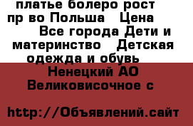 платье болеро рост110 пр-во Польша › Цена ­ 1 500 - Все города Дети и материнство » Детская одежда и обувь   . Ненецкий АО,Великовисочное с.